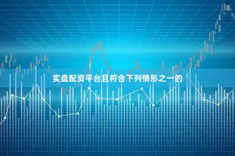 实盘配资平台且符合下列情形之一的