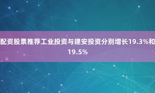 配资股票推荐工业投资与建安投资分别增长19.3%和19.5%