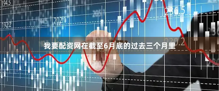 我要配资网在截至6月底的过去三个月里