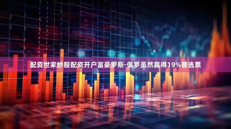 配资世家炒股配资开户富豪罗斯·佩罗虽然赢得19%普选票