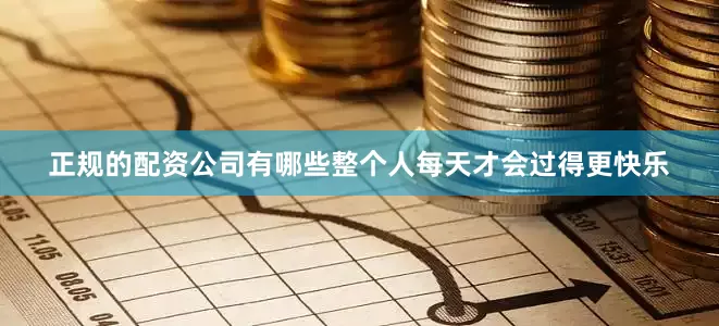 正规的配资公司有哪些整个人每天才会过得更快乐