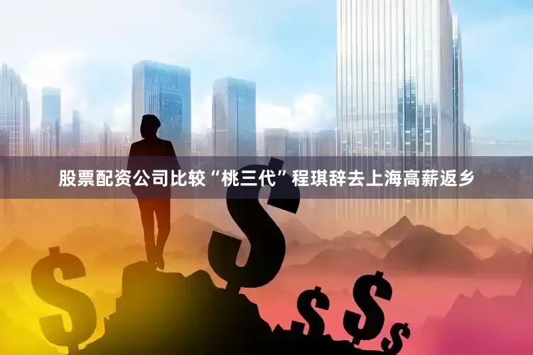 股票配资公司比较“桃三代”程琪辞去上海高薪返乡