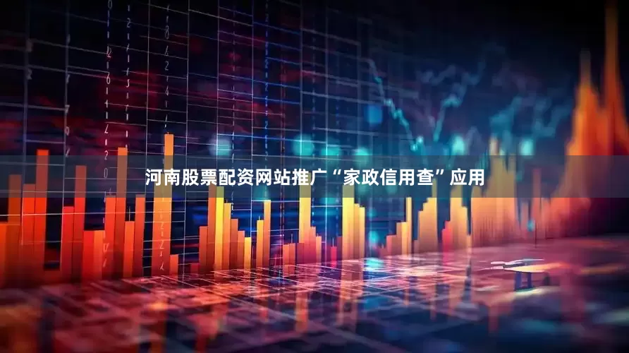 河南股票配资网站推广“家政信用查”应用