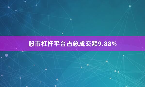 股市杠杆平台占总成交额9.88%