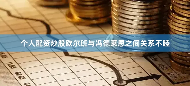 个人配资炒股欧尔班与冯德莱恩之间关系不睦
