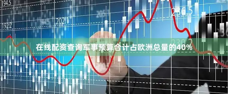 在线配资查询军事预算合计占欧洲总量的40%