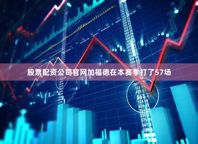 股票配资公司官网加福德在本赛季打了57场