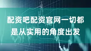 配资吧配资官网一切都是从实用的角度出发