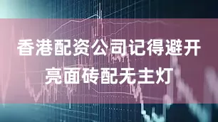 香港配资公司记得避开亮面砖配无主灯