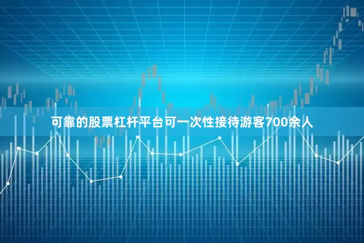 可靠的股票杠杆平台可一次性接待游客700余人