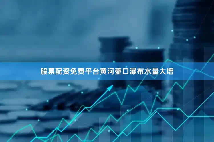 股票配资免费平台黄河壶口瀑布水量大增