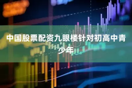 中国股票配资九眼楼针对初高中青少年