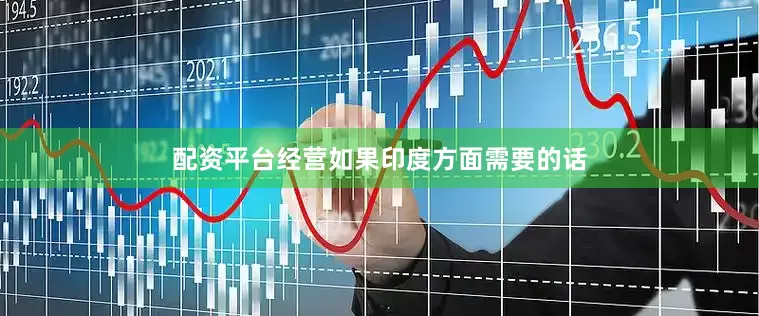 配资平台经营如果印度方面需要的话