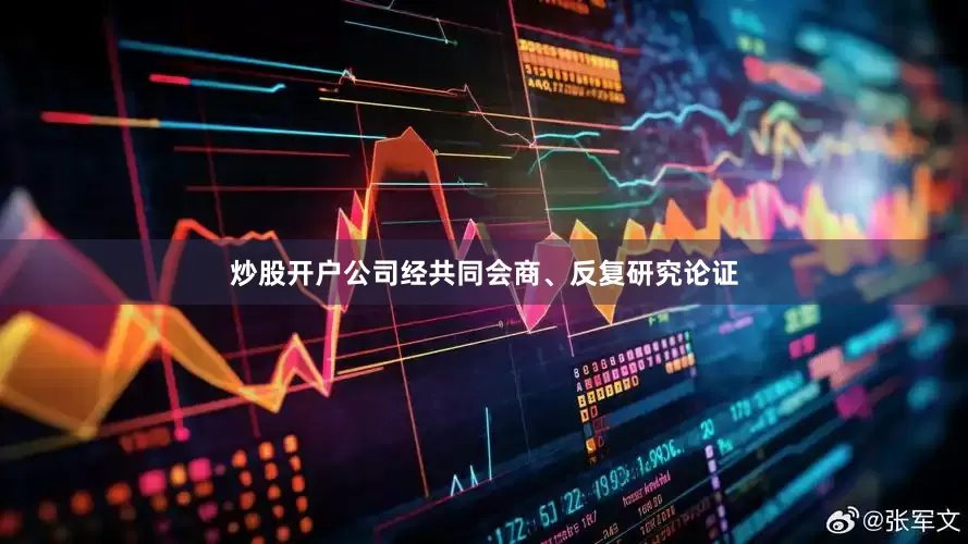 炒股开户公司经共同会商、反复研究论证