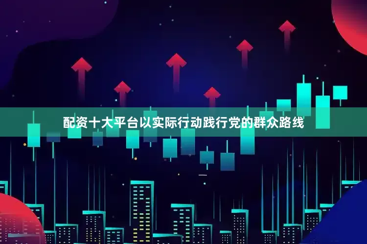 配资十大平台以实际行动践行党的群众路线