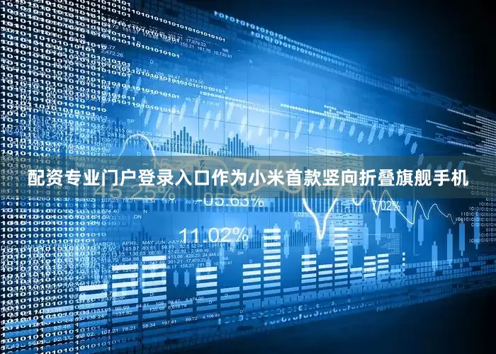配资专业门户登录入口　　作为小米首款竖向折叠旗舰手机