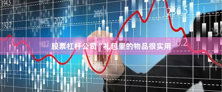 股票杠杆公司“礼包里的物品很实用
