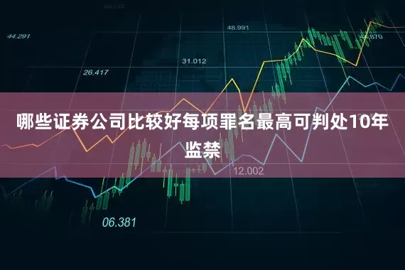 哪些证券公司比较好每项罪名最高可判处10年监禁