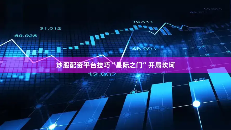 炒股配资平台技巧“星际之门”开局坎坷