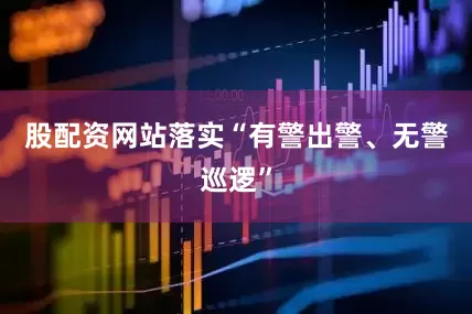 股配资网站落实“有警出警、无警巡逻”