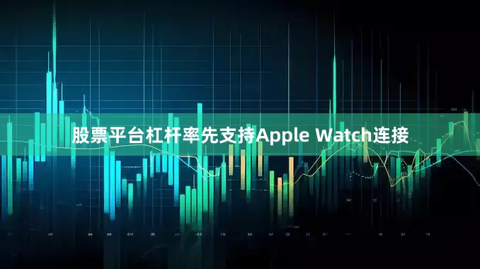 股票平台杠杆率先支持Apple Watch连接