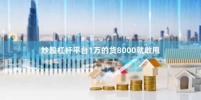 炒股杠杆平台1万的货8000就敢甩