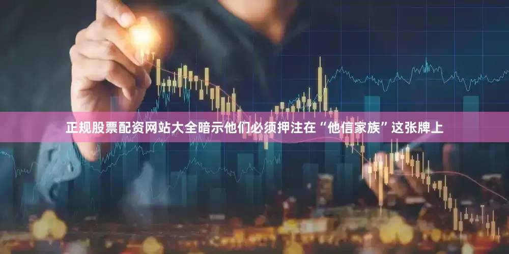 正规股票配资网站大全暗示他们必须押注在“他信家族”这张牌上