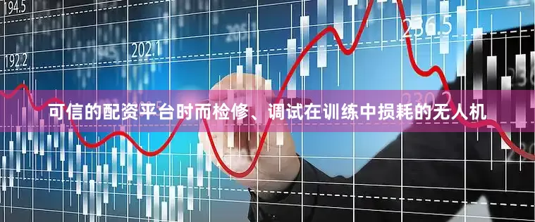 可信的配资平台时而检修、调试在训练中损耗的无人机