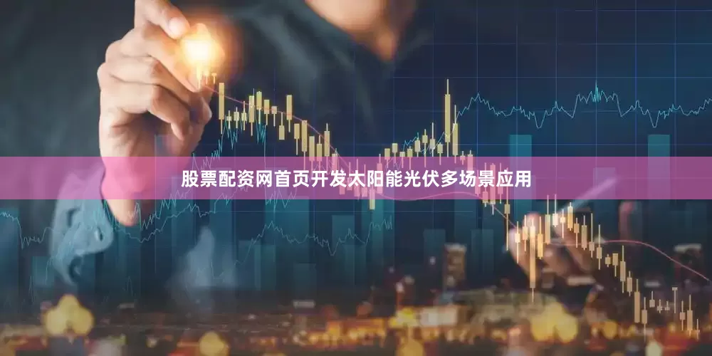 股票配资网首页开发太阳能光伏多场景应用