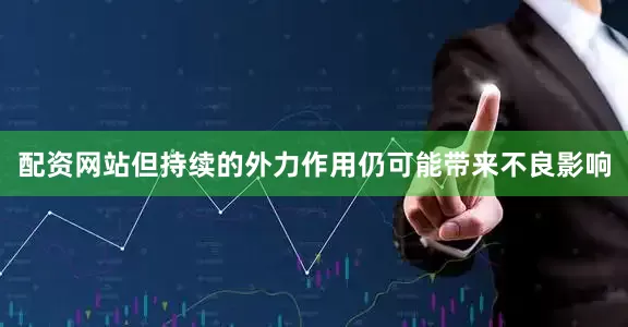 配资网站但持续的外力作用仍可能带来不良影响