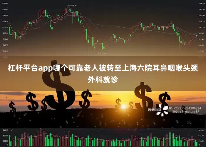 杠杆平台app哪个可靠老人被转至上海六院耳鼻咽喉头颈外科就诊