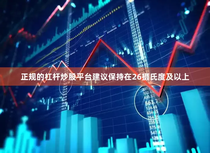 正规的杠杆炒股平台建议保持在26摄氏度及以上