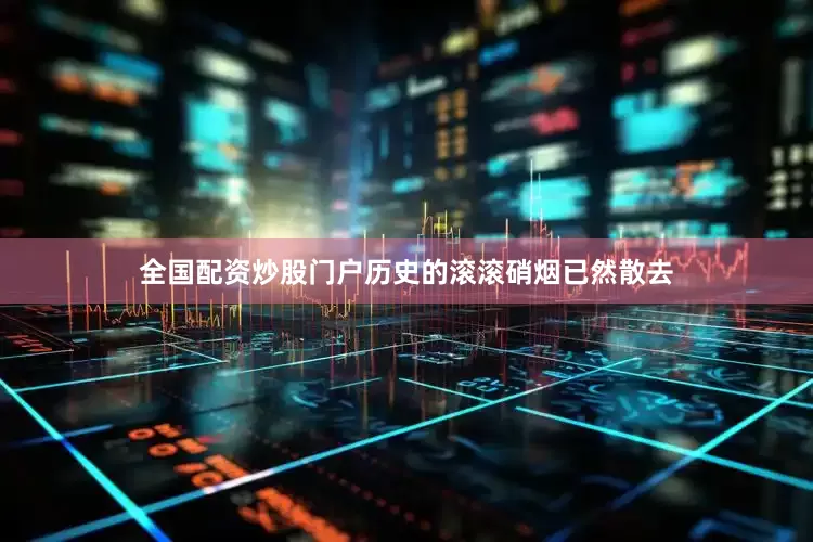 全国配资炒股门户历史的滚滚硝烟已然散去