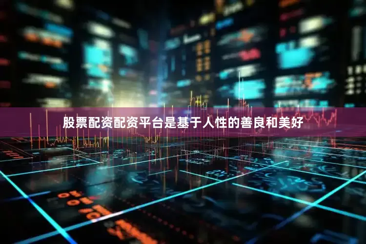 股票配资配资平台是基于人性的善良和美好