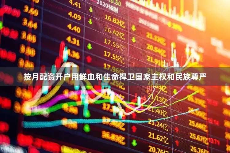 按月配资开户用鲜血和生命捍卫国家主权和民族尊严