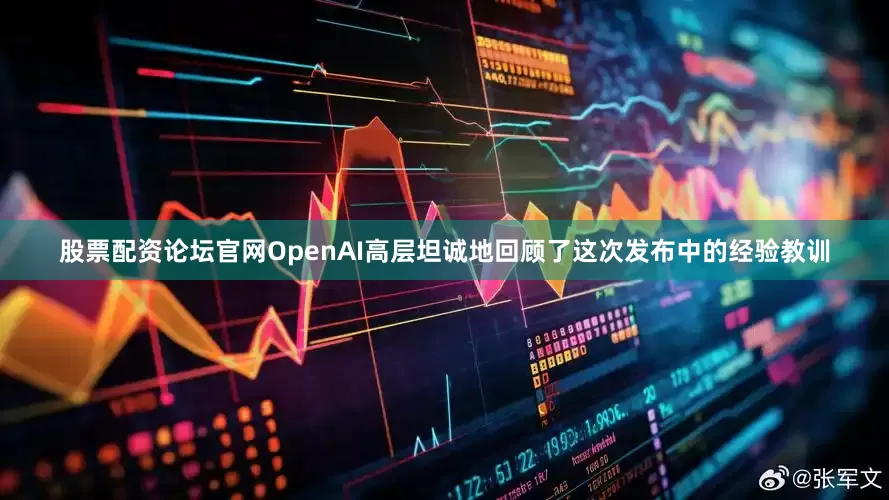股票配资论坛官网OpenAI高层坦诚地回顾了这次发布中的经验教训