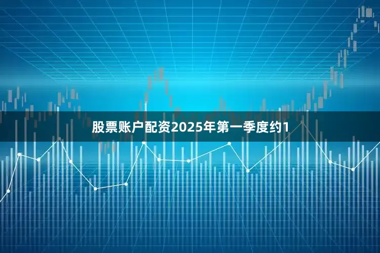 股票账户配资2025年第一季度约1