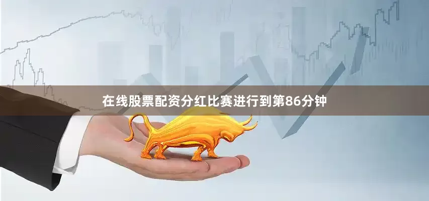 在线股票配资分红比赛进行到第86分钟