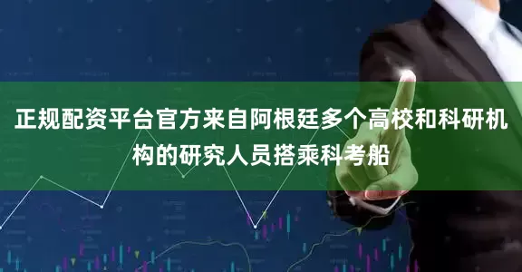 正规配资平台官方来自阿根廷多个高校和科研机构的研究人员搭乘科考船